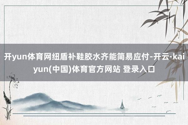 开yun体育网纽盾补鞋胶水齐能简易应付-开云·kaiyun(中国)体育官方网站 登录入口