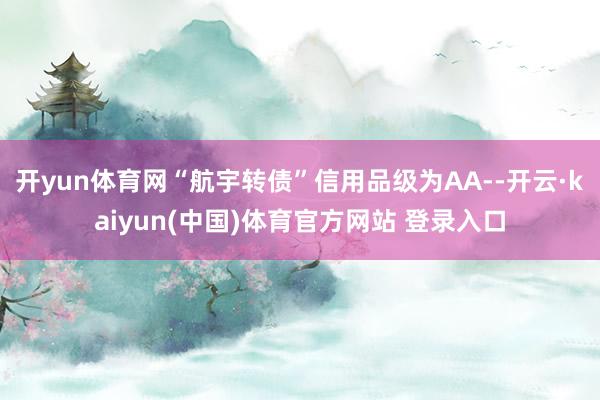 开yun体育网“航宇转债”信用品级为AA--开云·kaiyun(中国)体育官方网站 登录入口