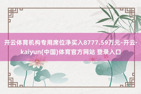 开云体育机构专用席位净买入8777.59万元-开云·kaiyun(中国)体育官方网站 登录入口
