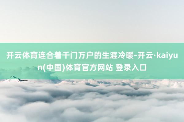 开云体育连合着千门万户的生涯冷暖-开云·kaiyun(中国)体育官方网站 登录入口
