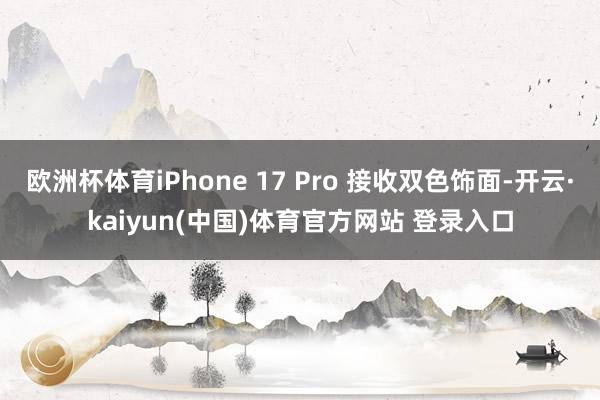 欧洲杯体育iPhone 17 Pro 接收双色饰面-开云·kaiyun(中国)体育官方网站 登录入口