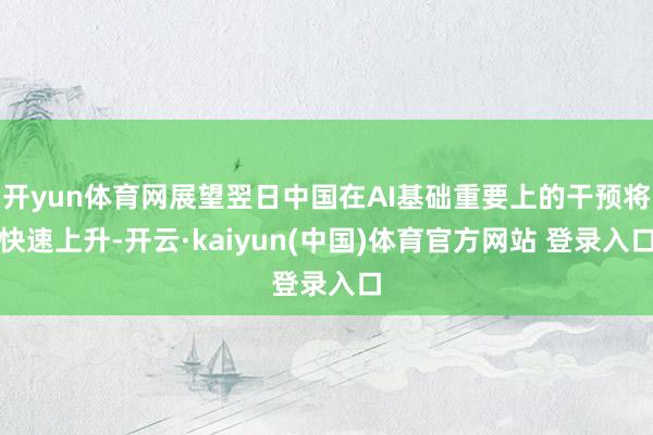 开yun体育网展望翌日中国在AI基础重要上的干预将快速上升-开云·kaiyun(中国)体育官方网站 登录入口