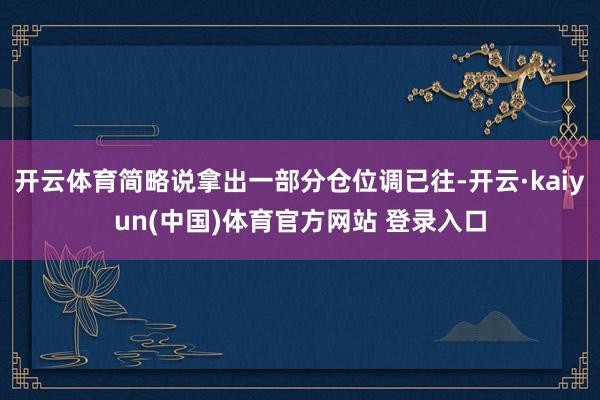 开云体育简略说拿出一部分仓位调已往-开云·kaiyun(中国)体育官方网站 登录入口