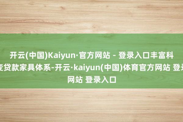 开云(中国)Kaiyun·官方网站 - 登录入口丰富科技转变贷款家具体系-开云·kaiyun(中国)体育官方网站 登录入口