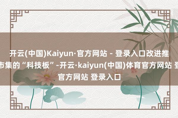 开云(中国)Kaiyun·官方网站 - 登录入口改进推出债券市集的“科技板”-开云·kaiyun(中国)体育官方网站 登录入口