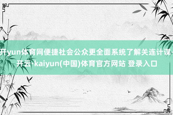 开yun体育网便捷社会公众更全面系统了解关连计谋-开云·kaiyun(中国)体育官方网站 登录入口