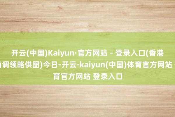 开云(中国)Kaiyun·官方网站 - 登录入口(香港中华厂商调领略供图)今日-开云·kaiyun(中国)体育官方网站 登录入口