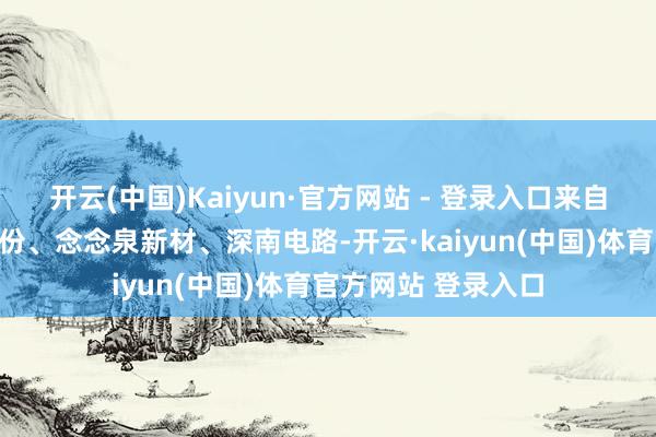 开云(中国)Kaiyun·官方网站 - 登录入口来自电子板块的沪电股份、念念泉新材、深南电路-开云·kaiyun(中国)体育官方网站 登录入口