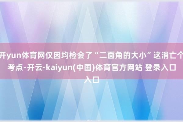 开yun体育网仅因均检会了“二面角的大小”这消亡个考点-开云·kaiyun(中国)体育官方网站 登录入口