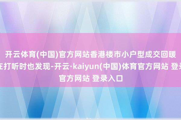 开云体育(中国)官方网站　　香港楼市小户型成交回暖　　记者在打听时也发现-开云·kaiyun(中国)体育官方网站 登录入口