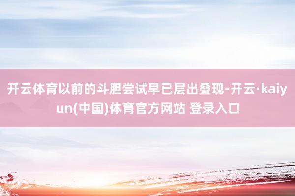 开云体育以前的斗胆尝试早已层出叠现-开云·kaiyun(中国)体育官方网站 登录入口
