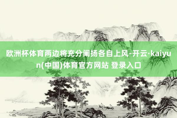欧洲杯体育两边将充分阐扬各自上风-开云·kaiyun(中国)体育官方网站 登录入口