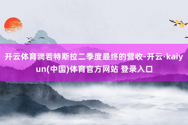 开云体育淌若特斯拉二季度最终的营收-开云·kaiyun(中国)体育官方网站 登录入口