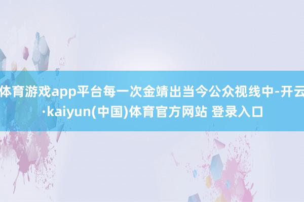 体育游戏app平台每一次金靖出当今公众视线中-开云·kaiyun(中国)体育官方网站 登录入口