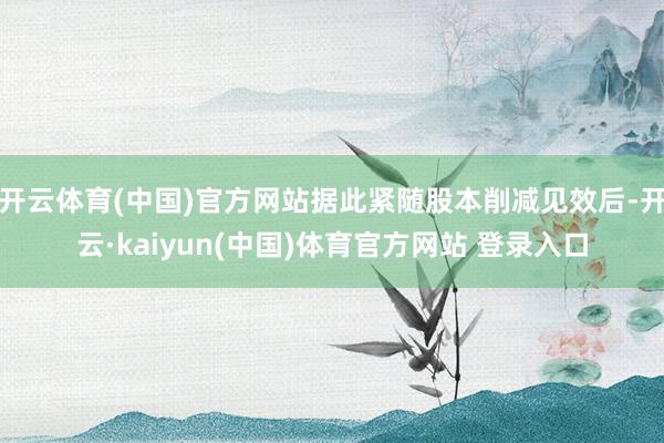 开云体育(中国)官方网站据此紧随股本削减见效后-开云·kaiyun(中国)体育官方网站 登录入口
