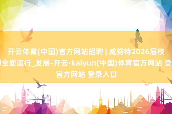 开云体育(中国)官方网站招聘 | 威努特2026届校园招聘全面运行_发展-开云·kaiyun(中国)体育官方网站 登录入口