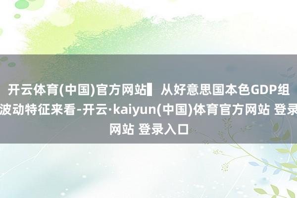 开云体育(中国)官方网站　　▍从好意思国本色GDP组成及波动特征来看-开云·kaiyun(中国)体育官方网站 登录入口