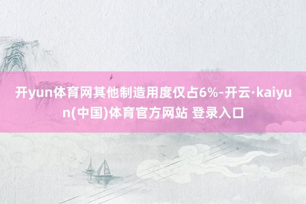 开yun体育网其他制造用度仅占6%-开云·kaiyun(中国)体育官方网站 登录入口