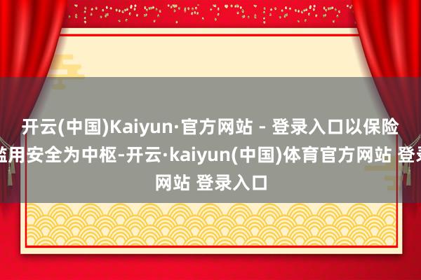 开云(中国)Kaiyun·官方网站 - 登录入口以保险民生滥用安全为中枢-开云·kaiyun(中国)体育官方网站 登录入口