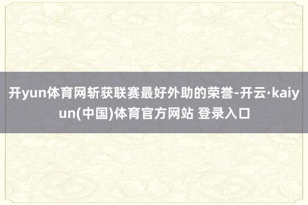 开yun体育网斩获联赛最好外助的荣誉-开云·kaiyun(中国)体育官方网站 登录入口
