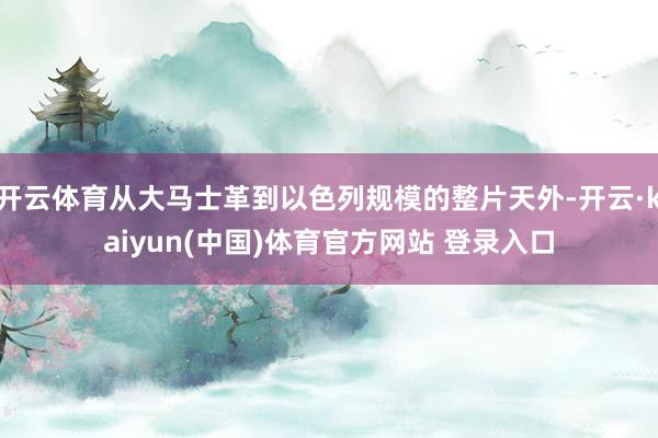 开云体育从大马士革到以色列规模的整片天外-开云·kaiyun(中国)体育官方网站 登录入口
