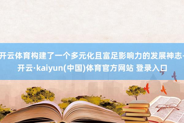 开云体育构建了一个多元化且富足影响力的发展神志-开云·kaiyun(中国)体育官方网站 登录入口