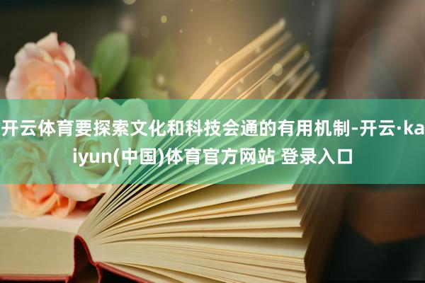 开云体育要探索文化和科技会通的有用机制-开云·kaiyun(中国)体育官方网站 登录入口