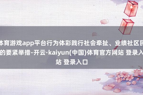 体育游戏app平台行为体彩践行社会牵扯、业绩社区民生的要紧举措-开云·kaiyun(中国)体育官方网站 登录入口