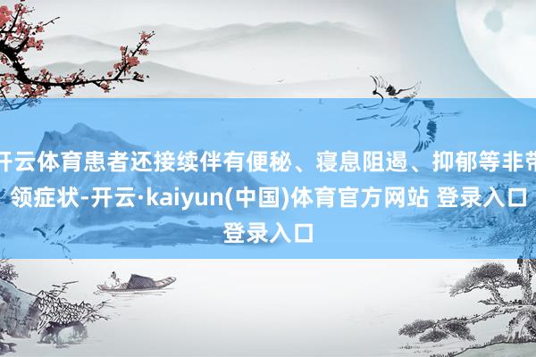 开云体育患者还接续伴有便秘、寝息阻遏、抑郁等非带领症状-开云·kaiyun(中国)体育官方网站 登录入口