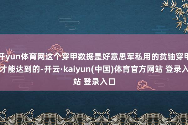 开yun体育网这个穿甲数据是好意思军私用的贫铀穿甲弹才能达到的-开云·kaiyun(中国)体育官方网站 登录入口