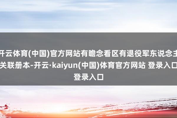 开云体育(中国)官方网站有瞻念看区有退役军东说念主关联册本-开云·kaiyun(中国)体育官方网站 登录入口