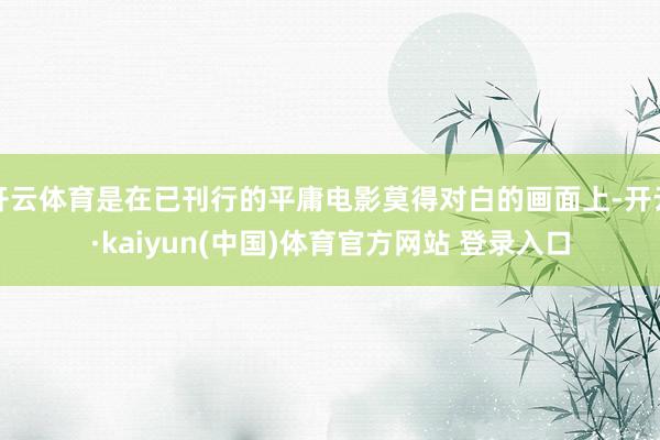 开云体育是在已刊行的平庸电影莫得对白的画面上-开云·kaiyun(中国)体育官方网站 登录入口
