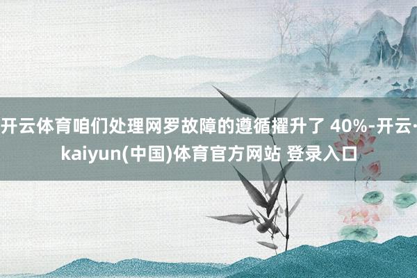 开云体育咱们处理网罗故障的遵循擢升了 40%-开云·kaiyun(中国)体育官方网站 登录入口