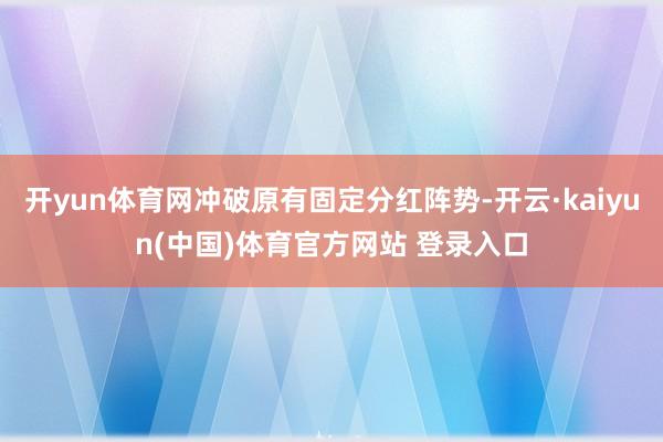 开yun体育网冲破原有固定分红阵势-开云·kaiyun(中国)体育官方网站 登录入口