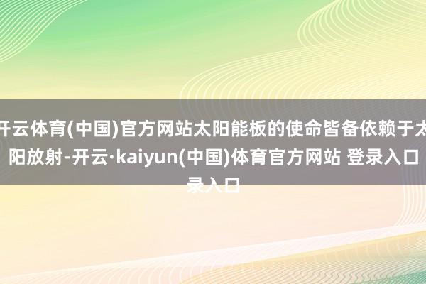 开云体育(中国)官方网站太阳能板的使命皆备依赖于太阳放射-开云·kaiyun(中国)体育官方网站 登录入口